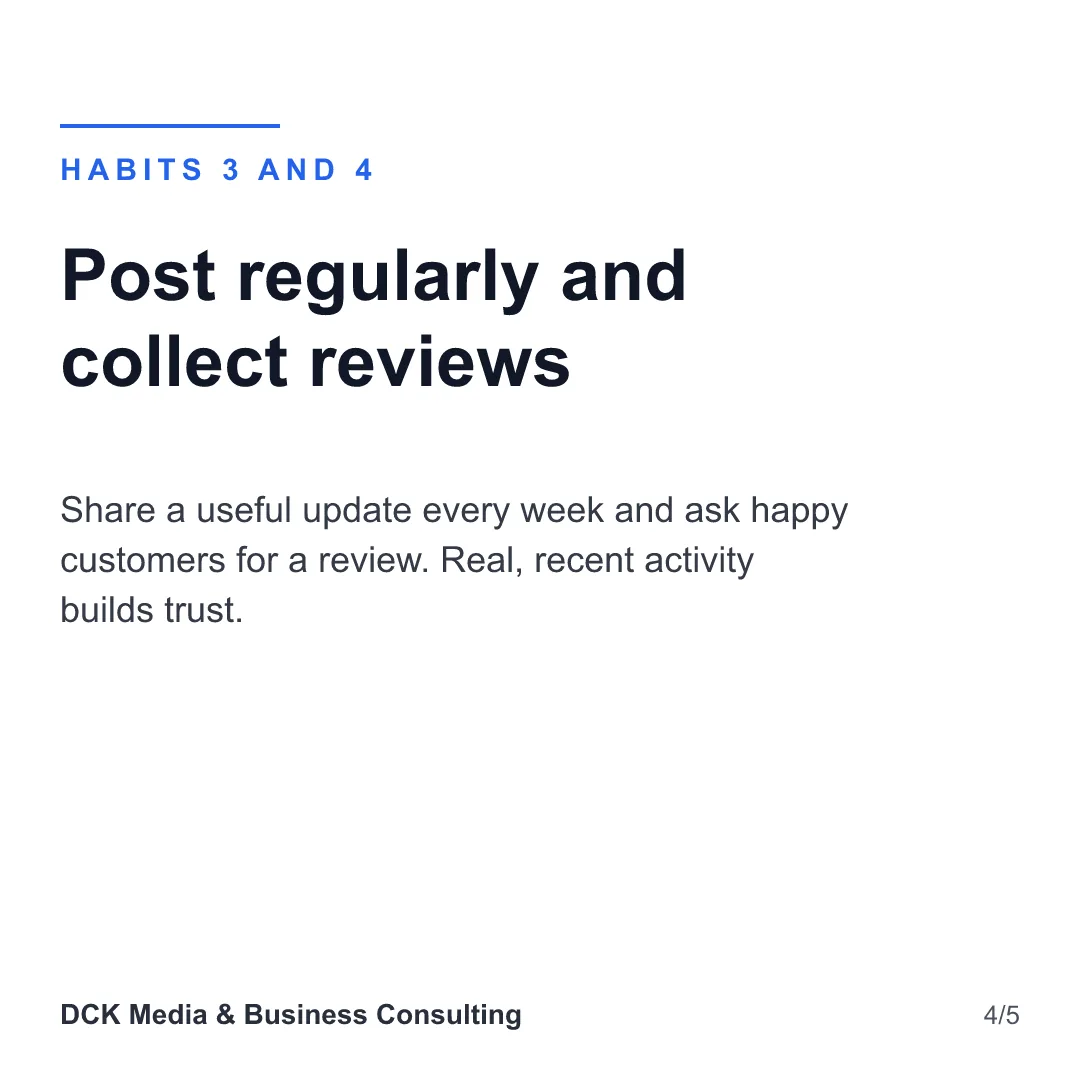 Slide 4 of 5: Habits 3 and 4: Post regularly and collect reviews. Share a useful update every week and ask happy customers for a review. Real, recent activity builds trust.