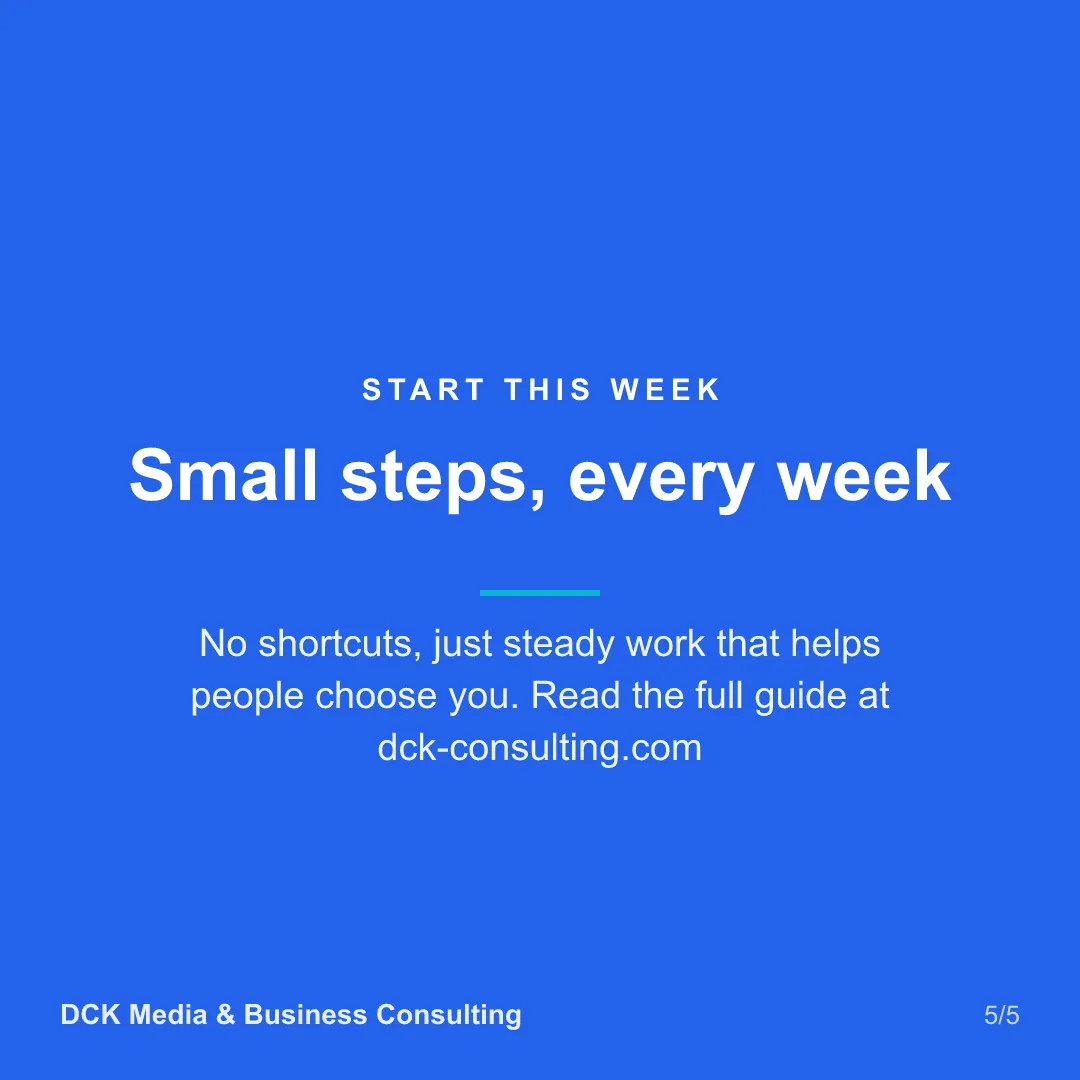 Slide 5 of 5: Small steps, every week. No shortcuts, just steady work that helps people choose you. Read the full guide at dck-consulting.com